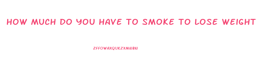 how much do you have to smoke to lose weight