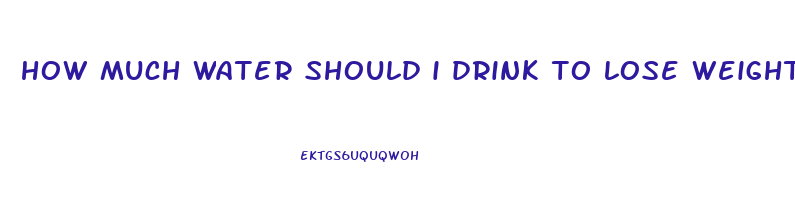 how much water should i drink to lose weight