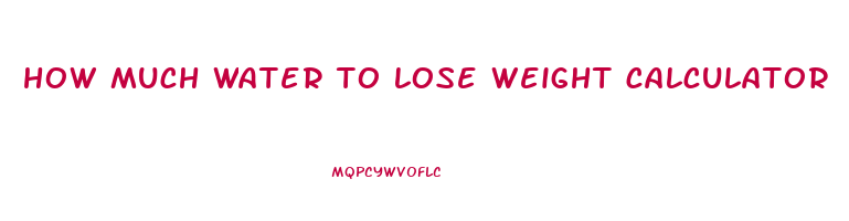 how much water to lose weight calculator