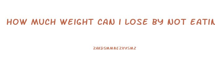 how much weight can i lose by not eating