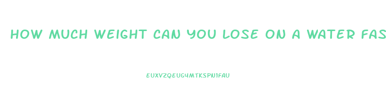 how much weight can you lose on a water fast