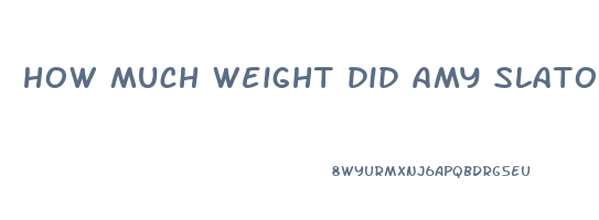 how much weight did amy slaton lose