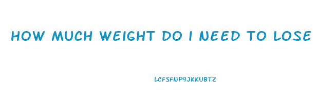how much weight do i need to lose
