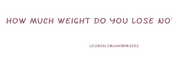 how much weight do you lose not eating