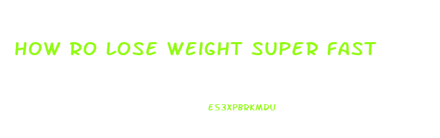 how ro lose weight super fast