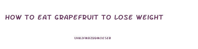 how to eat grapefruit to lose weight