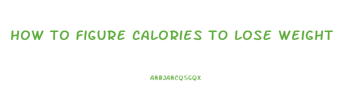 how to figure calories to lose weight