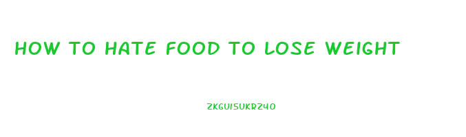 how to hate food to lose weight