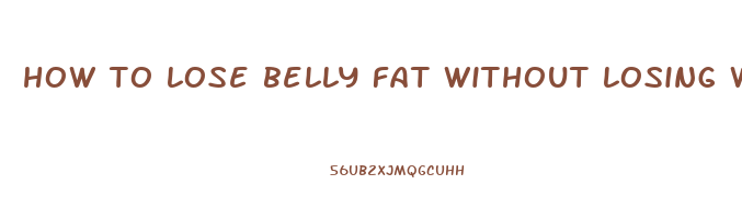 how to lose belly fat without losing weight