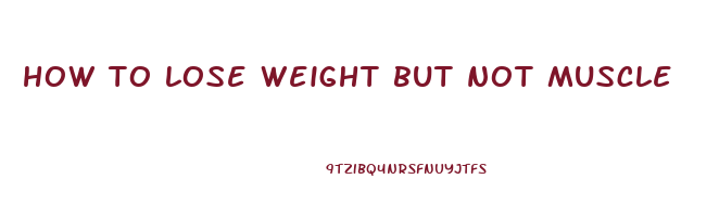 how to lose weight but not muscle
