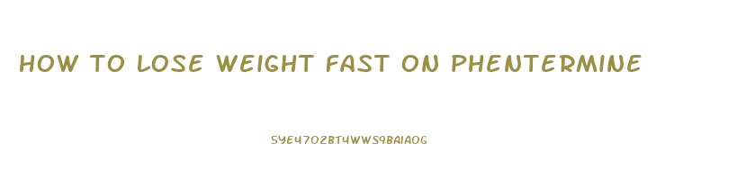 how to lose weight fast on phentermine
