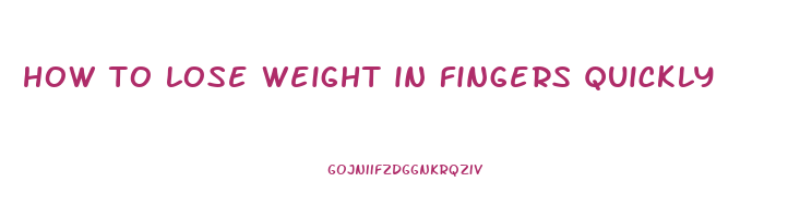 how to lose weight in fingers quickly
