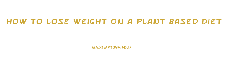 how to lose weight on a plant based diet