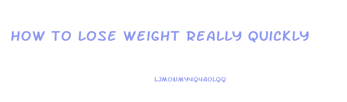 how to lose weight really quickly