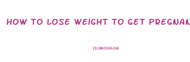 how to lose weight to get pregnant
