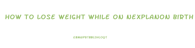 how to lose weight while on nexplanon birth control