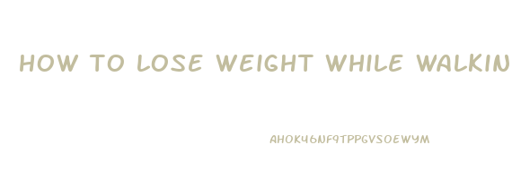 how to lose weight while walking