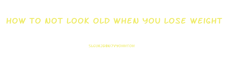 how to not look old when you lose weight