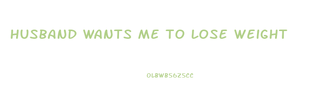 husband wants me to lose weight