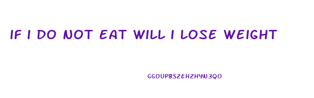 if i do not eat will i lose weight
