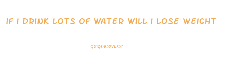 if i drink lots of water will i lose weight