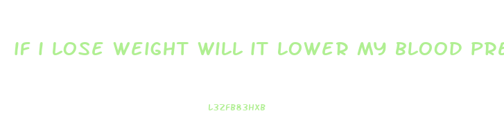 if i lose weight will it lower my blood pressure
