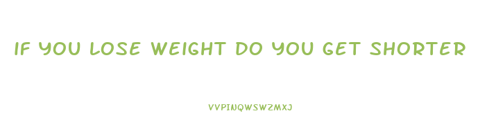 if you lose weight do you get shorter