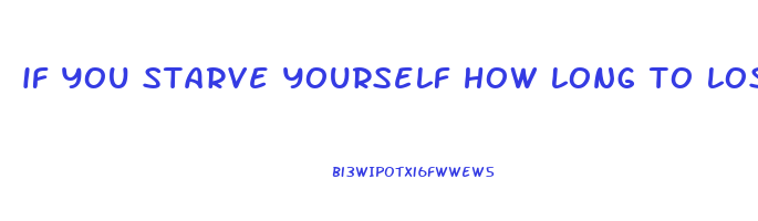 if you starve yourself how long to lose weight