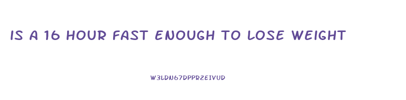 is a 16 hour fast enough to lose weight