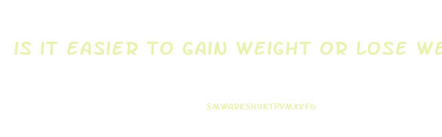is it easier to gain weight or lose weight