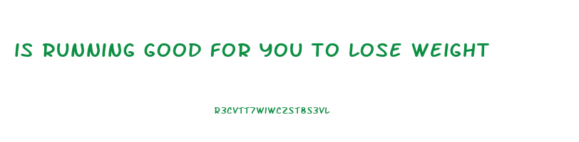 is running good for you to lose weight