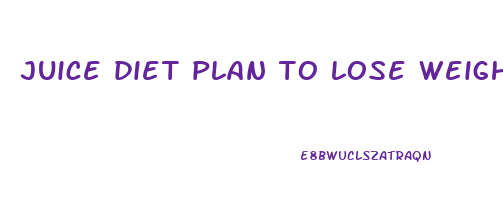 juice diet plan to lose weight