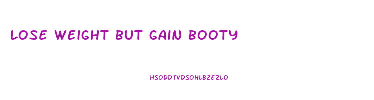 lose weight but gain booty