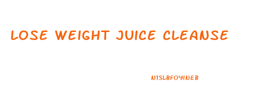 lose weight juice cleanse