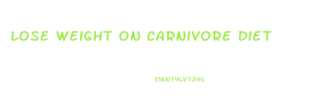 lose weight on carnivore diet