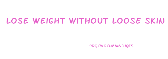 lose weight without loose skin