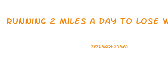 running 2 miles a day to lose weight