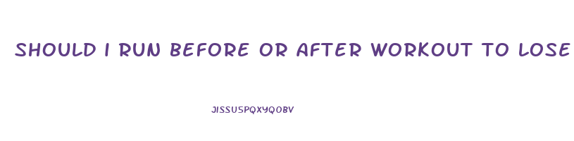should i run before or after workout to lose weight