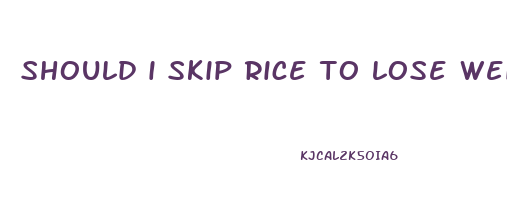 should i skip rice to lose weight