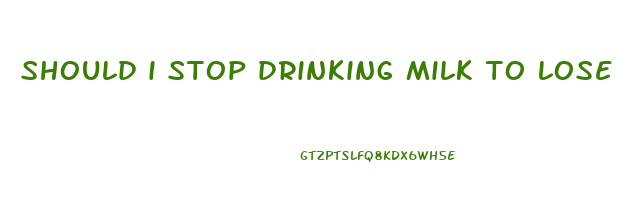 should i stop drinking milk to lose weight