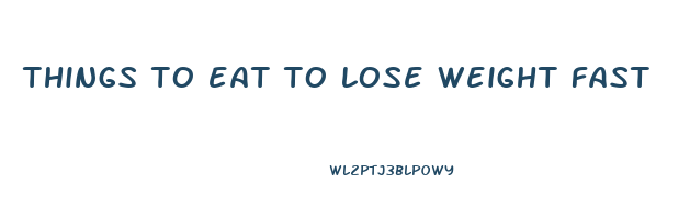 things to eat to lose weight fast