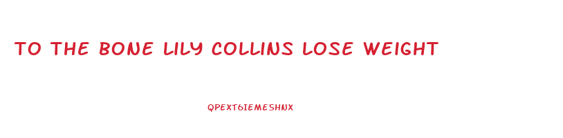 to the bone lily collins lose weight
