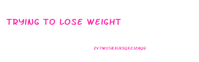 trying to lose weight