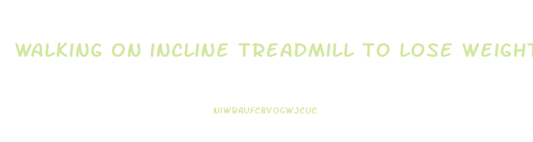 walking on incline treadmill to lose weight