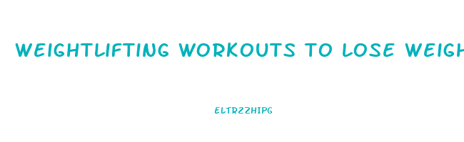 weightlifting workouts to lose weight