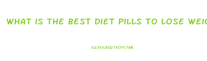 what is the best diet pills to lose weight fast