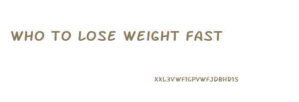 who to lose weight fast