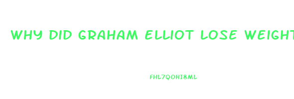 why did graham elliot lose weight