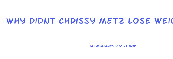 why didnt chrissy metz lose weight