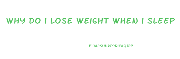 why do i lose weight when i sleep